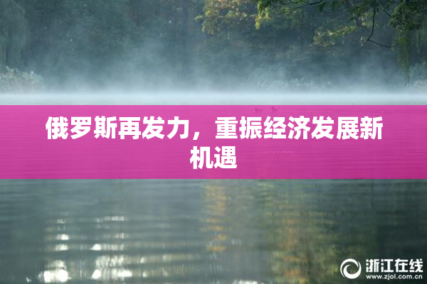 俄罗斯再发力，重振经济发展新机遇