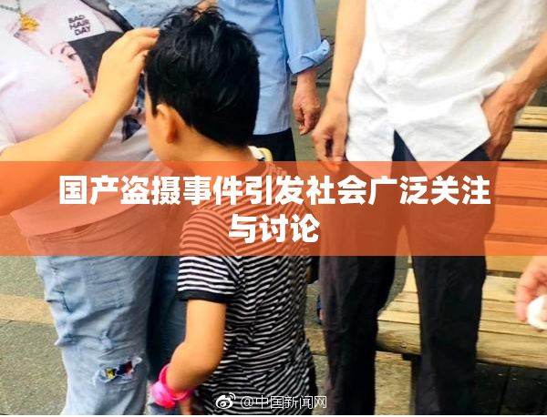 国产盗摄事件引发社会广泛关注与讨论