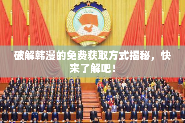 破解韩漫的免费获取方式揭秘，快来了解吧！