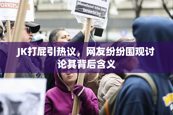 JK打屁引热议，网友纷纷围观讨论其背后含义