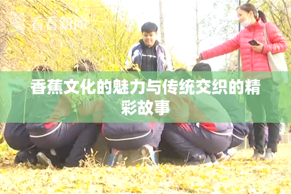 香蕉文化的魅力与传统交织的精彩故事