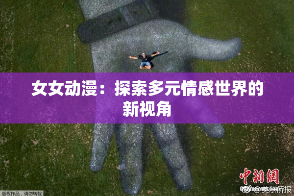 女女动漫：探索多元情感世界的新视角