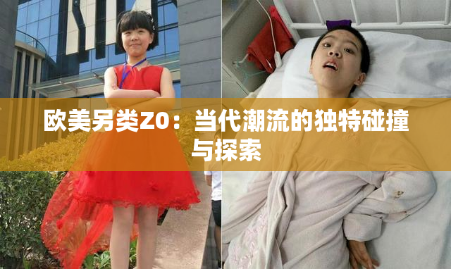 欧美另类Z0：当代潮流的独特碰撞与探索
