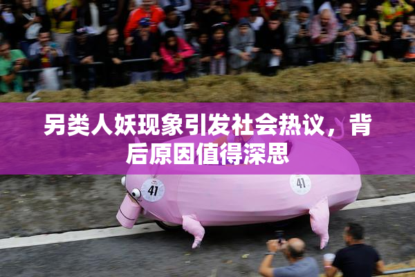 另类人妖现象引发社会热议，背后原因值得深思