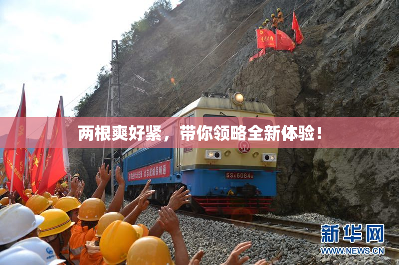 两根爽好紧，带你领略全新体验！