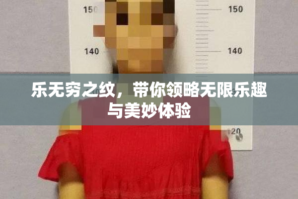 乐无穷之纹，带你领略无限乐趣与美妙体验