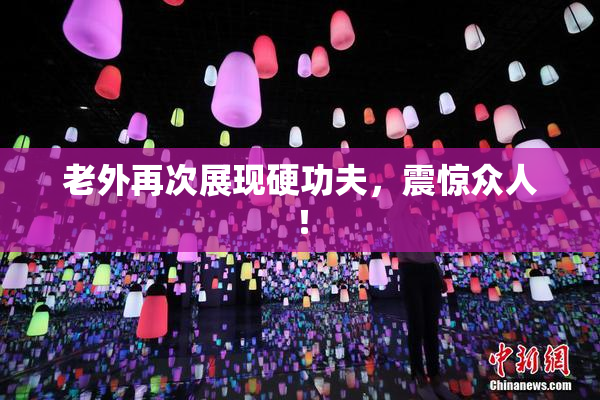 老外再次展现硬功夫，震惊众人！