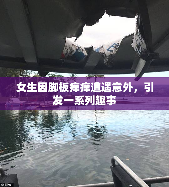 女生因脚板痒痒遭遇意外，引发一系列趣事