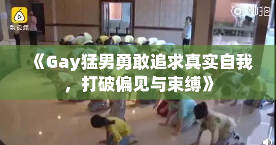《Gay猛男勇敢追求真实自我，打破偏见与束缚》