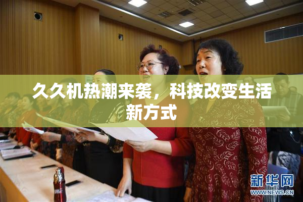 久久机热潮来袭，科技改变生活新方式
