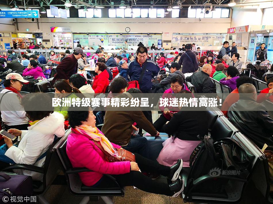 欧洲特级赛事精彩纷呈，球迷热情高涨！