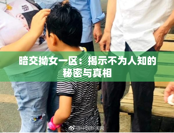 暗交拗女一区：揭示不为人知的秘密与真相