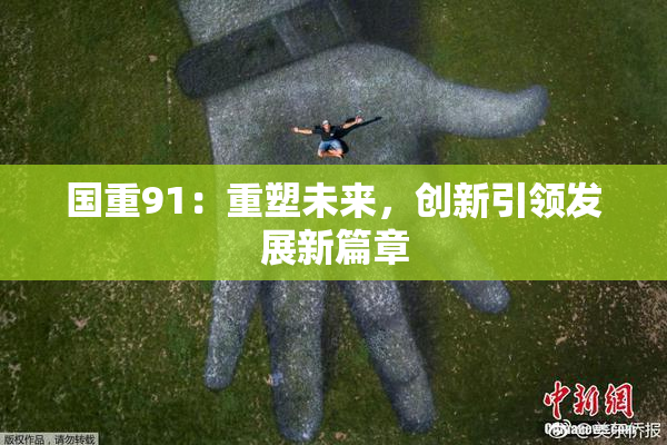 国重91：重塑未来，创新引领发展新篇章