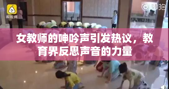 女教师的呻吟声引发热议，教育界反思声音的力量