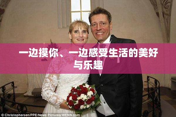 一边摸你、一边感受生活的美好与乐趣