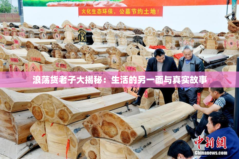 浪荡货老子大揭秘：生活的另一面与真实故事