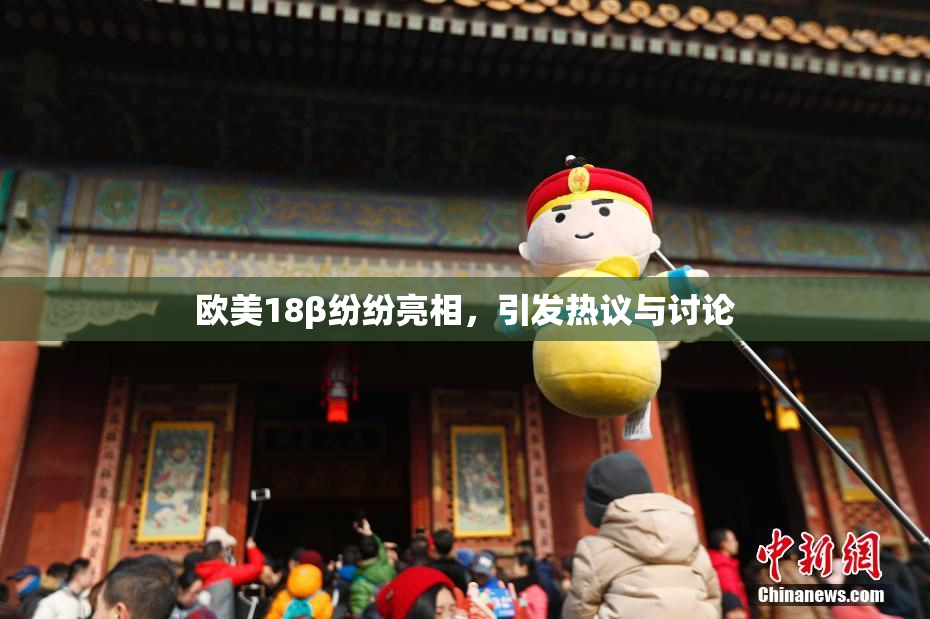 欧美18β纷纷亮相，引发热议与讨论