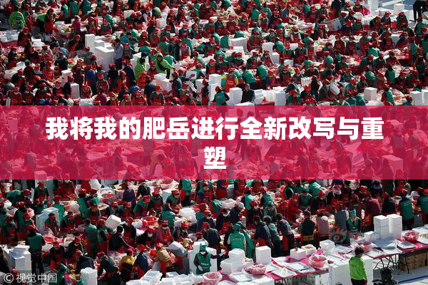 我将我的肥岳进行全新改写与重塑