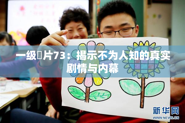 一级婬片73：揭示不为人知的真实剧情与内幕