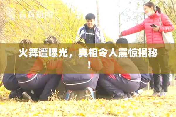 火舞遭曝光，真相令人震惊揭秘！