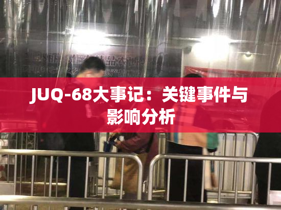 JUQ-68大事记：关键事件与影响分析