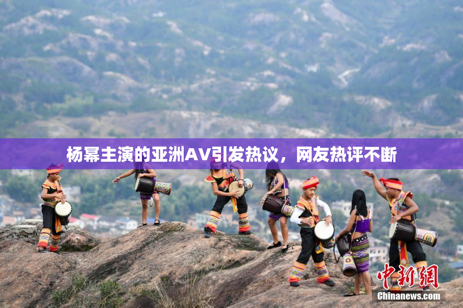 杨幂主演的亚洲AV引发热议，网友热评不断