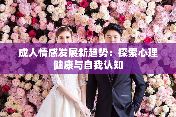 成人情感发展新趋势：探索心理健康与自我认知