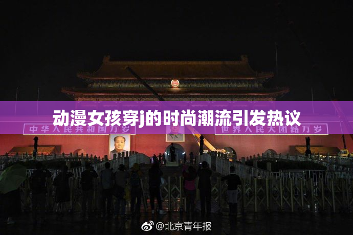 动漫女孩穿j的时尚潮流引发热议