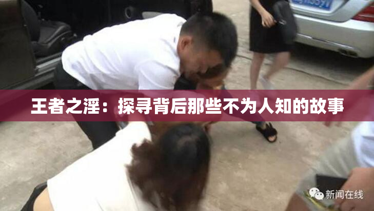 王者之淫：探寻背后那些不为人知的故事