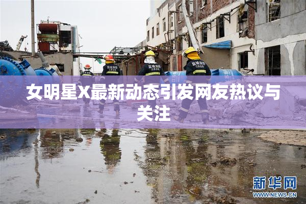 女明星X最新动态引发网友热议与关注