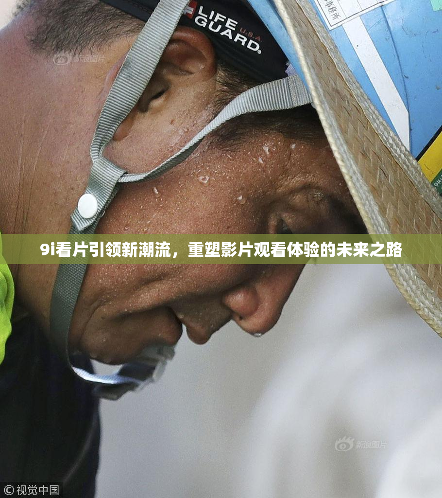 9i看片引领新潮流，重塑影片观看体验的未来之路