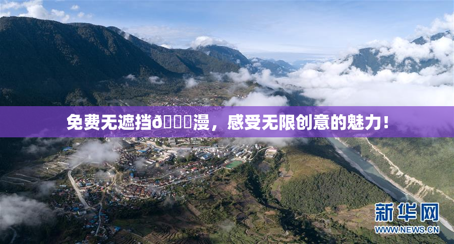 免费无遮挡🔞漫，感受无限创意的魅力！