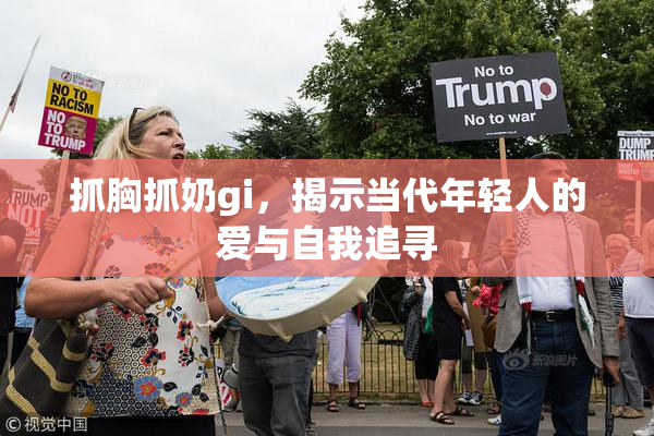 抓胸抓奶gi，揭示当代年轻人的爱与自我追寻