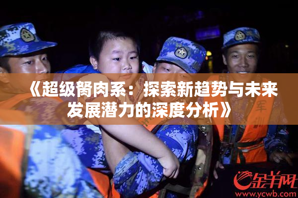 《超级胬肉系：探索新趋势与未来发展潜力的深度分析》