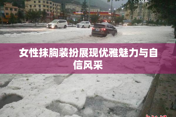 女性抹胸装扮展现优雅魅力与自信风采
