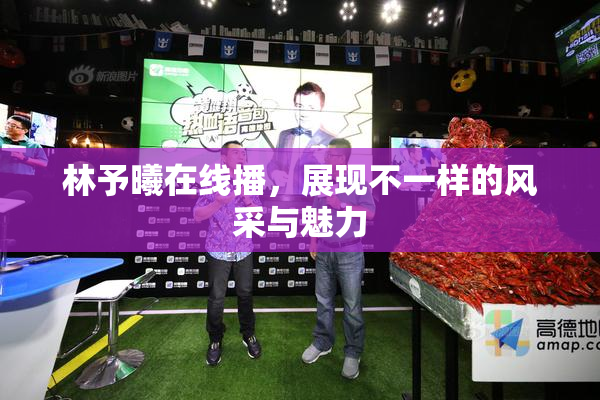 林予曦在线播，展现不一样的风采与魅力