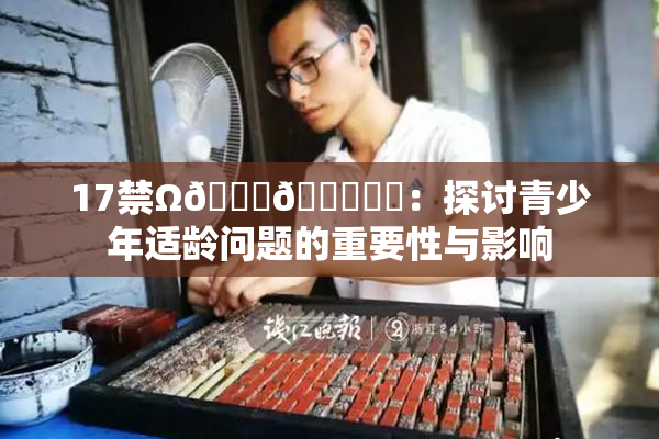 17禁Ω🍑🔞❌‌：探讨青少年适龄问题的重要性与影响