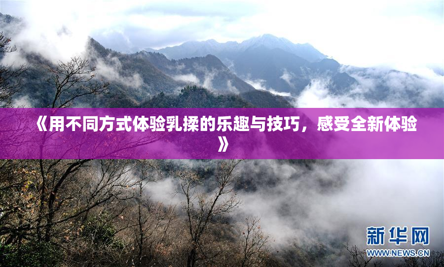《用不同方式体验乳揉的乐趣与技巧，感受全新体验》