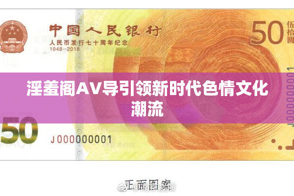淫羞阁AV导引领新时代色情文化潮流