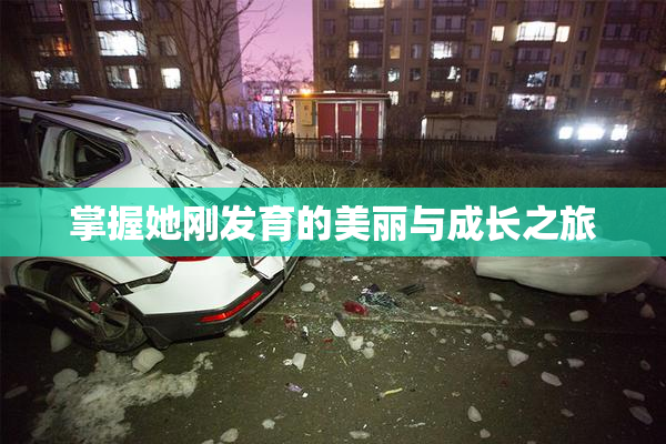 掌握她刚发育的美丽与成长之旅