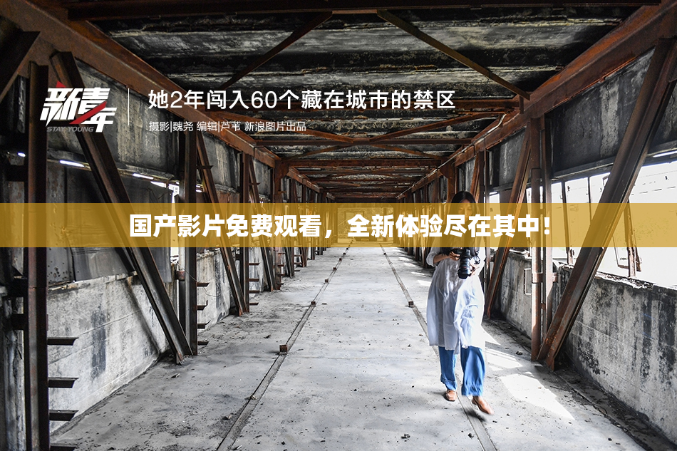 国产影片免费观看，全新体验尽在其中！