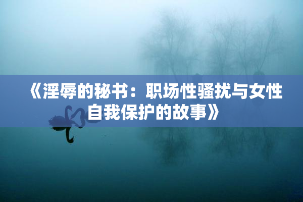 《淫辱的秘书：职场性骚扰与女性自我保护的故事》