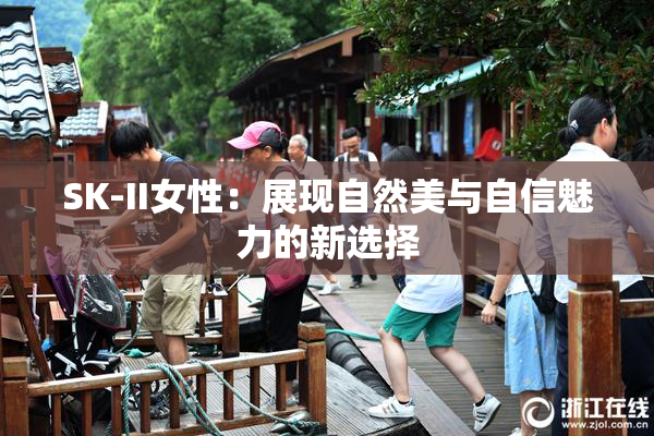 SK-II女性：展现自然美与自信魅力的新选择