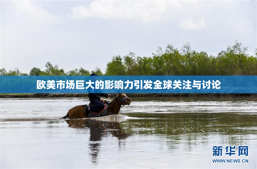 欧美市场巨大的影响力引发全球关注与讨论