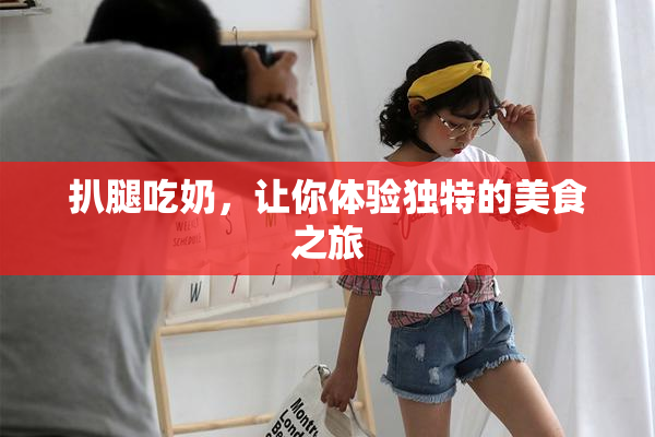 扒腿吃奶，让你体验独特的美食之旅