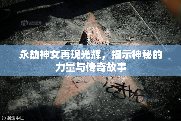 永劫神女再现光辉，揭示神秘的力量与传奇故事