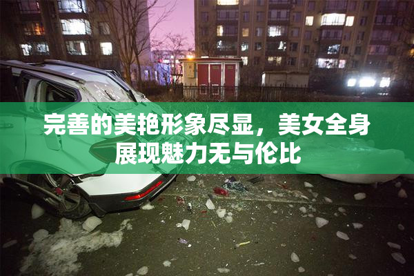 完善的美艳形象尽显，美女全身展现魅力无与伦比