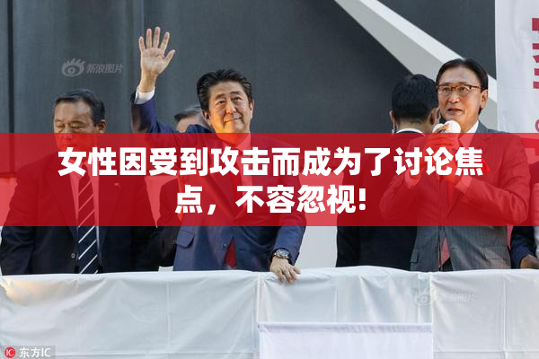 女性因受到攻击而成为了讨论焦点，不容忽视!