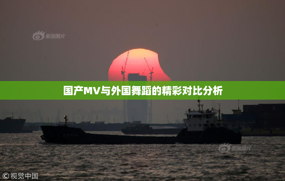 国产MV与外国舞蹈的精彩对比分析