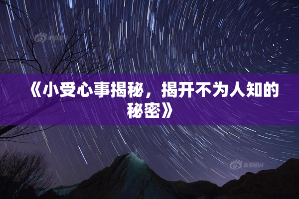 《小受心事揭秘，揭开不为人知的秘密》